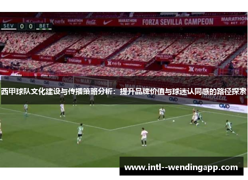 西甲球队文化建设与传播策略分析：提升品牌价值与球迷认同感的路径探索