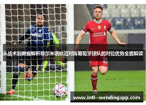 从战术到数据解析菲尔米诺欧冠对阵葡萄牙球队的对位优势全面解读
