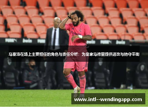 马塞洛在场上主要担任的角色与责任分析：为皇家马德里提供进攻与防守平衡