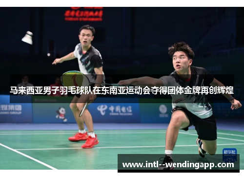 马来西亚男子羽毛球队在东南亚运动会夺得团体金牌再创辉煌