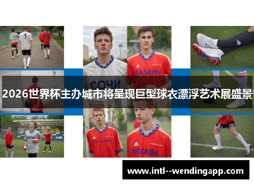 2026世界杯主办城市将呈现巨型球衣漂浮艺术展盛景 2026世界杯主办城市将呈现巨型球衣漂浮艺术展盛景