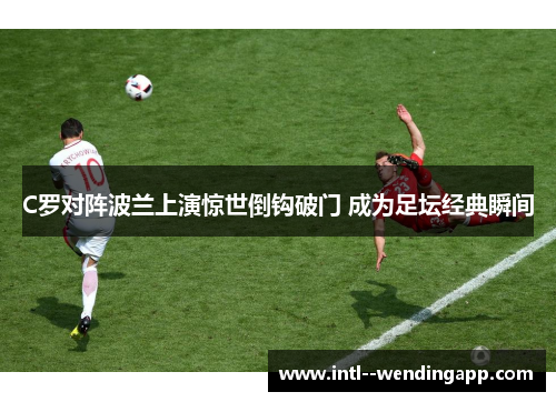 C罗对阵波兰上演惊世倒钩破门 成为足坛经典瞬间 C罗对阵波兰上演惊世倒钩破门 成为足坛经典瞬间