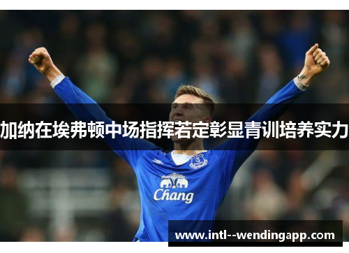 加纳在埃弗顿中场指挥若定彰显青训培养实力 加纳在埃弗顿中场指挥若定彰显青训培养实力