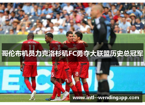 哥伦布机员力克洛杉矶FC勇夺大联盟历史总冠军 哥伦布机员力克洛杉矶FC勇夺大联盟历史总冠军