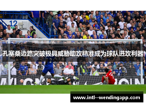 孔塞桑边路突破极具威胁助攻精准成为球队进攻利器 孔塞桑边路突破极具威胁助攻精准成为球队进攻利器