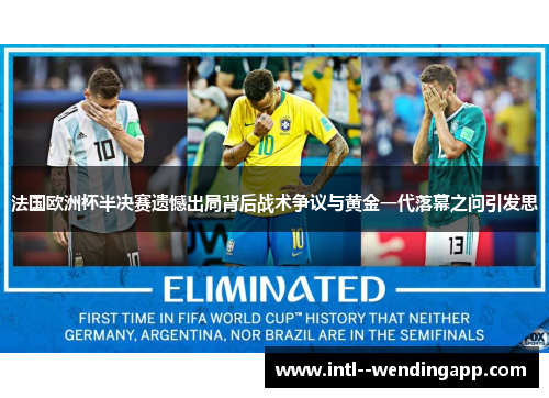 法国欧洲杯半决赛遗憾出局背后战术争议与黄金一代落幕之问引发思