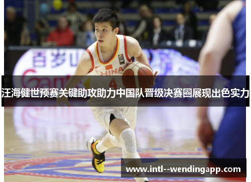 汪海健世预赛关键助攻助力中国队晋级决赛圈展现出色实力 汪海健世预赛关键助攻助力中国队晋级决赛圈展现出色实力