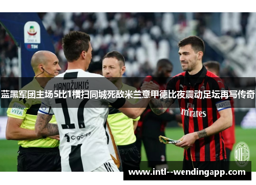 蓝黑军团主场5比1横扫同城死敌米兰意甲德比夜震动足坛再写传奇 蓝黑军团主场5比1横扫同城死敌米兰意甲德比夜震动足坛再写传奇
