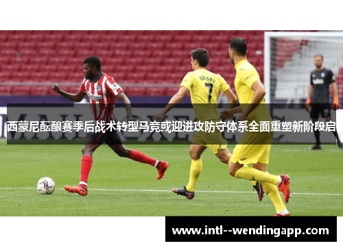西蒙尼酝酿赛季后战术转型马竞或迎进攻防守体系全面重塑新阶段启 西蒙尼酝酿赛季后战术转型马竞或迎进攻防守体系全面重塑新阶段启