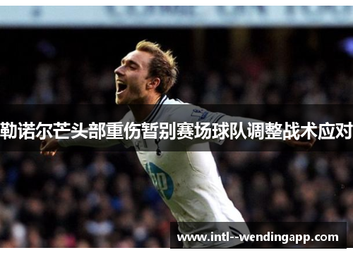 勒诺尔芒头部重伤暂别赛场球队调整战术应对 勒诺尔芒头部重伤暂别赛场球队调整战术应对