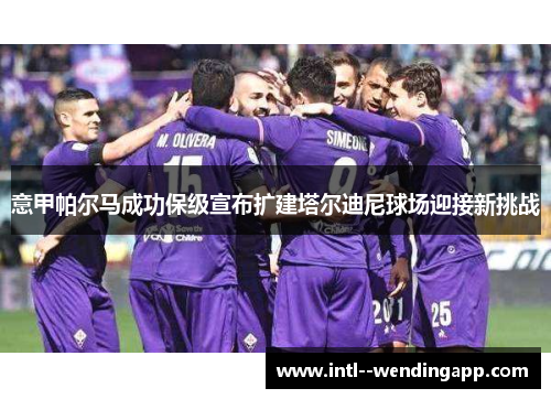 意甲帕尔马成功保级宣布扩建塔尔迪尼球场迎接新挑战