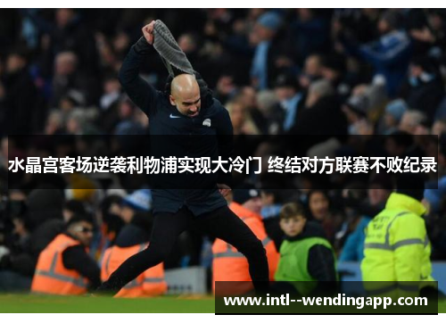 水晶宫客场逆袭利物浦实现大冷门 终结对方联赛不败纪录