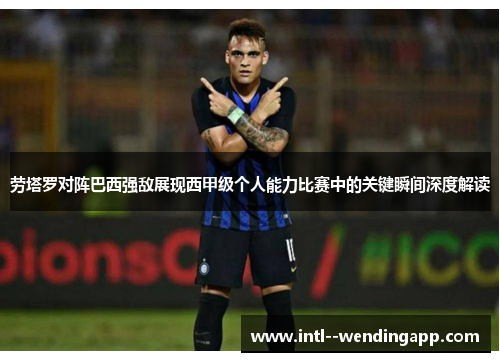 劳塔罗对阵巴西强敌展现西甲级个人能力比赛中的关键瞬间深度解读