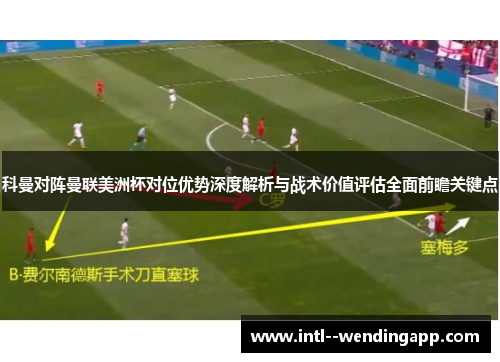 科曼对阵曼联美洲杯对位优势深度解析与战术价值评估全面前瞻关键点