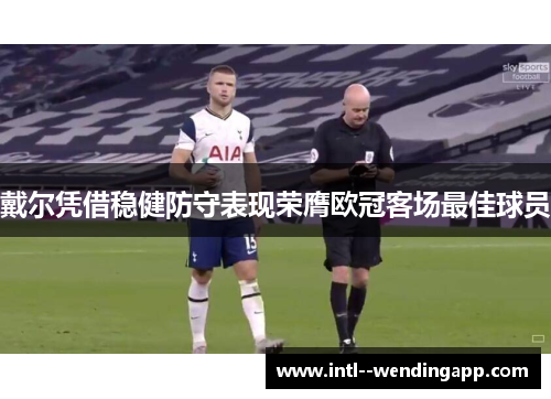 戴尔凭借稳健防守表现荣膺欧冠客场最佳球员