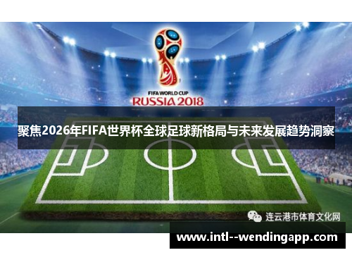 聚焦2026年FIFA世界杯全球足球新格局与未来发展趋势洞察 聚焦2026年FIFA世界杯全球足球新格局与未来发展趋势洞察