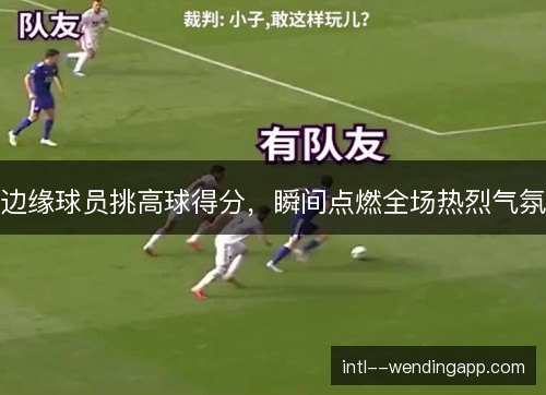 边缘球员挑高球得分,瞬间点燃全场热烈气氛 边缘球员挑高球得分,瞬间点燃全场热烈气氛