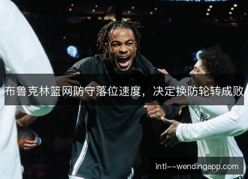 布鲁克林篮网防守落位速度，决定换防轮转成败