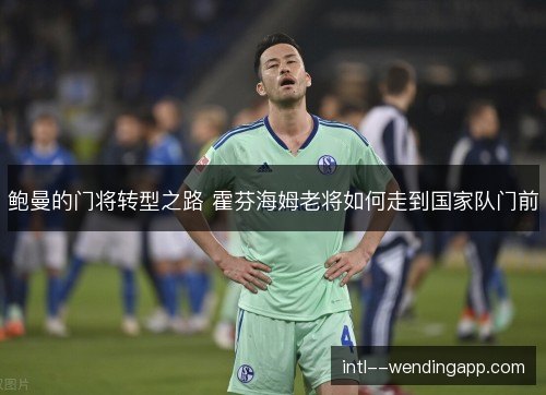 鲍曼的门将转型之路 霍芬海姆老将如何走到国家队门前